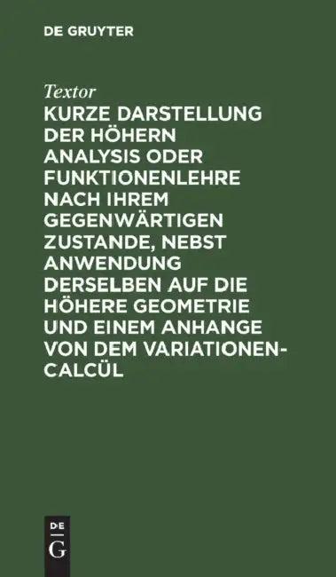Kurze Darstellung Der Höhern Analysis Oder Funktionenlehre Nach Ihrem Gegenwärtigen Zustande, Nebst (English, Textor)