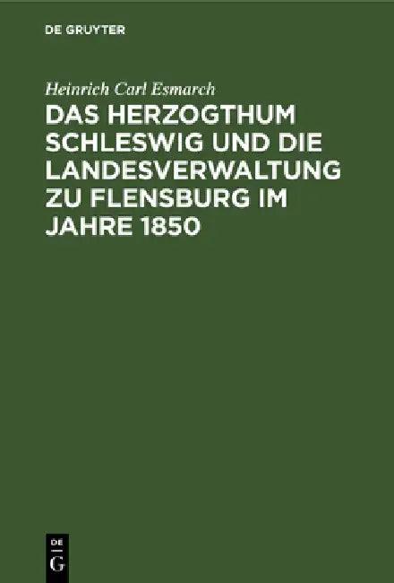 Das Herzogthum Schleswig Und Die Landesverwaltung Zu Flensburg Im Jahre 1850 (English, Heinrich Carl Esmarch)