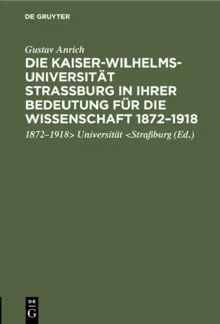Die Kaiser-Wilhelms-Universität Straßburg in Ihrer Bedeutung Für Die Wissenschaft 1872-1918 (English, Gustav Anrich | Universität)
