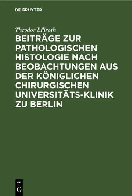 Beiträge Zur Pathologischen Histologie Nach Beobachtungen Aus Der Königlichen Chirurgischen Universi (English, Theodor Billroth)