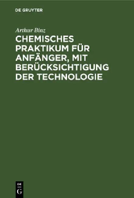 Chemisches Praktikum Für Anfänger, Mit Berücksichtigung Der Technologie (English, Arthur Binz)