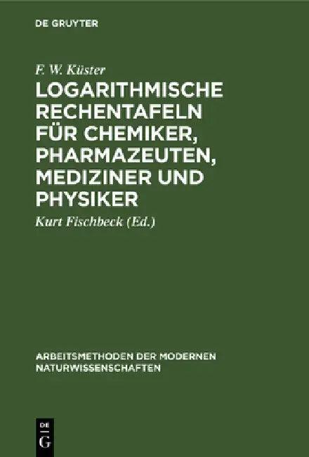 Logarithmische Rechentafeln für Chemiker, Pharmazeuten, Mediziner und Physiker (English, F. W. Küster | Kurt Fischbeck)