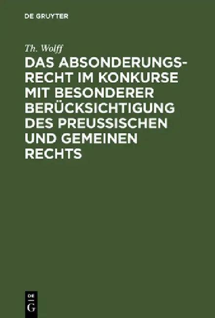 Das Absonderungsrecht im Konkurse mit besonderer Berücksichtigung des Preußischen und gemeinen Recht (English, Th Wolff)
