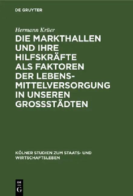 Die Markthallen Und Ihre Hilfskräfte ALS Faktoren Der Lebensmittelversorgung in Unseren Großstädten (English, Hermann Krüer)
