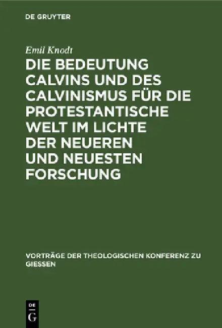 Die Bedeutung Calvins Und Des Calvinismus Für Die Protestantische Welt Im Lichte Der Neueren Und Neu (English, Emil Knodt)