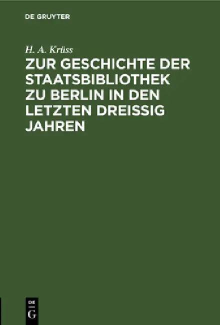 Zur Geschichte Der Staatsbibliothek Zu Berlin in Den Letzten Dreissig Jahren (English, H. A. Krüss)