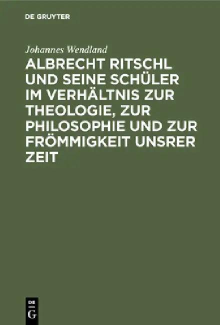 Albrecht Ritschl Und Seine Schüler Im Verhältnis Zur Theologie, Zur Philosophie Und Zur Frömmigkeit (English, Johannes Wendland)