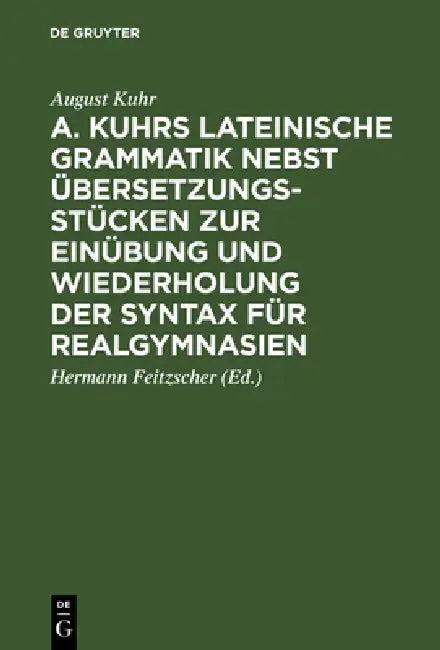 A. Kuhrs Lateinische Grammatik Nebst Übersetzungsstücken Zur Einübung Und Wiederholung Der Syntax Fü (English, August Kuhr | Hermann Feitzscher)