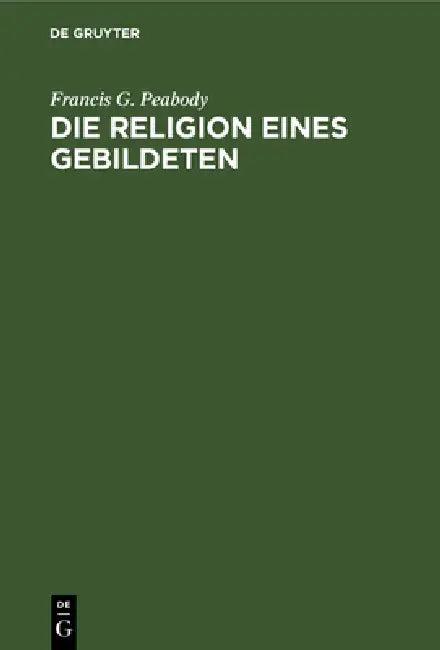 Die Religion eines Gebildeten (English, Francis G. Peabody | E. Müllenhoff)