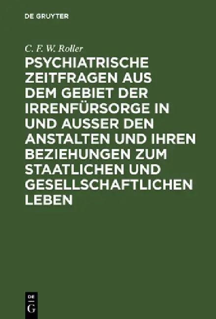 Psychiatrische Zeitfragen Aus Dem Gebiet Der Irrenfürsorge in Und Ausser Den Anstalten Und Ihren Bez (English, C. F. W. Roller)
