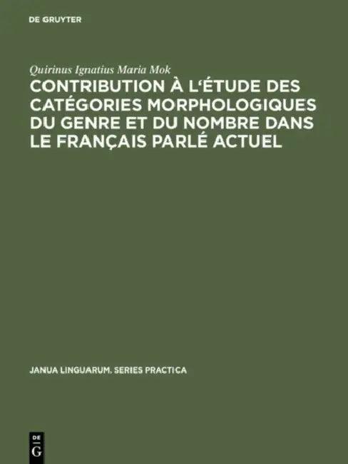 Contribution À l'Étude Des Catégories Morphologiques Du Genre Et Du Nombre Dans Le Français Parlé Ac (English, Quirinus Ignatius Maria Mok)