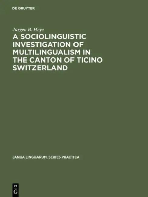 A Sociolinguistic Investigation of Multilingualism in the Canton of Ticino Switzerland (English, Jürgen B. Heye)