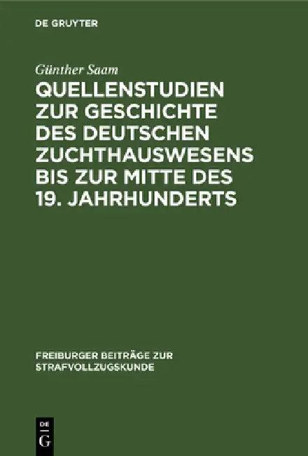 Quellenstudien Zur Geschichte Des Deutschen Zuchthauswesens Bis Zur Mitte Des 19. Jahrhunderts (English, Günther Saam)