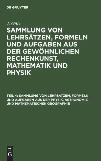 Sammlung Von Lehrsätzen, Formeln Und Aufgaben Aus Der Physik, Astronomie Und Mathematischen Geograph (English, J. Götz)