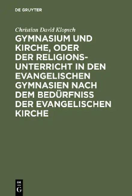 Gymnasium Und Kirche, Oder Der Religionsunterricht in Den Evangelischen Gymnasien Nach Dem Bedürfniß (English, Christian David Klopsch)
