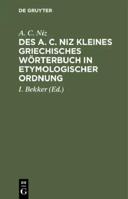 Des A. C. Niz Kleines Griechisches Wörterbuch in Etymologischer Ordnung (English, A. C. Niz | I. Bekker)