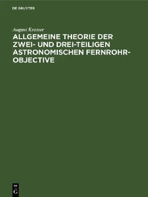 Allgemeine Theorie der zwei- und drei-teiligen astronomischen Fernrohr-Objective (English, August Kramer)