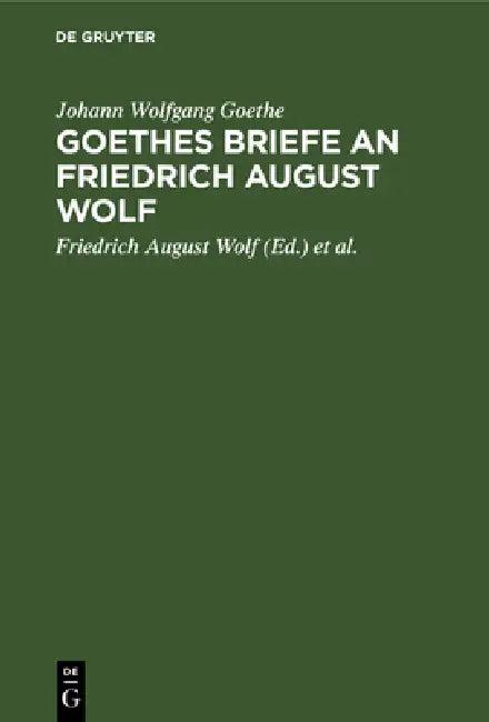 Goethes Briefe an Friedrich August Wolf (English, Johann Wolfgang Goethe | Friedrich August Wolf | Michael Bernays)
