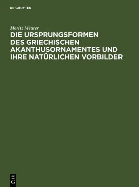 Die Ursprungsformen des griechischen Akanthusornamentes und ihre natürlichen Vorbilder (English, Moritz Meurer)
