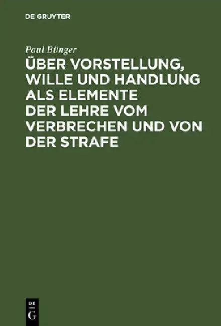 Über Vorstellung, Wille Und Handlung ALS Elemente Der Lehre Vom Verbrechen Und Von Der Strafe (English, Paul Bünger)