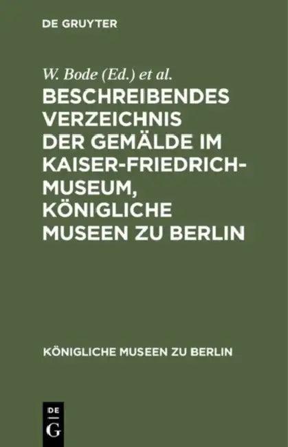 Beschreibendes Verzeichnis Der Gemälde Im Kaiser-Friedrich-Museum, Königliche Museen Zu Berlin (English, W. Bode | Kaiser-Friedrich-Museum)