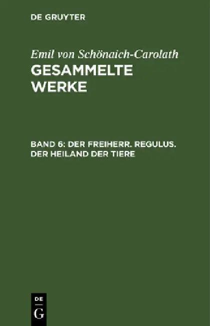 Der Freiherr. Regulus. Der Heiland Der Tiere (English, Emil Von Schönaich-Carolath)