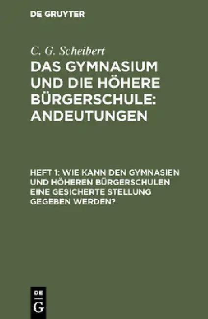 Wie kann den Gymnasien und höheren Bürgerschulen eine gesicherte Stellung gegeben werden? (English, C. G. Scheibert)