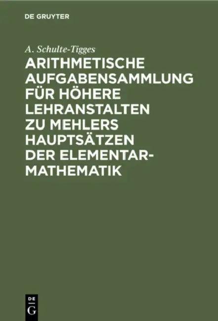 Arithmetische Aufgabensammlung Für Höhere Lehranstalten Zu Mehlers Hauptsätzen Der Elementar-Mathema (English, A. Schulte-Tigges)
