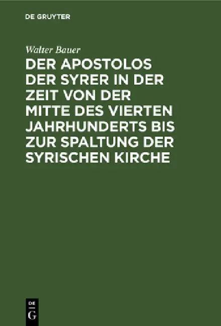 Der Apostolos Der Syrer in Der Zeit Von Der Mitte Des Vierten Jahrhunderts Bis Zur Spaltung Der Syri (English, Walter Bauer)