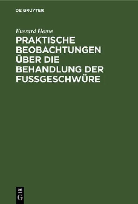 Praktische Beobachtungen Über Die Behandlung Der Fußgeschwüre (English, Everard Home | Justus Christian Loder | Ludwig Friedrich Froriep)