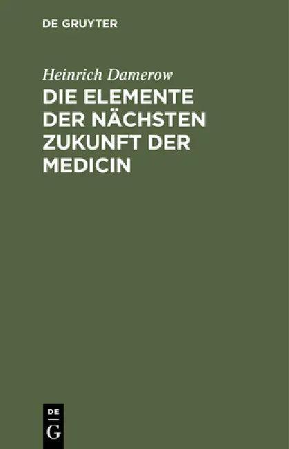 Die Elemente Der Nächsten Zukunft Der Medicin (English, Heinrich Damerow)