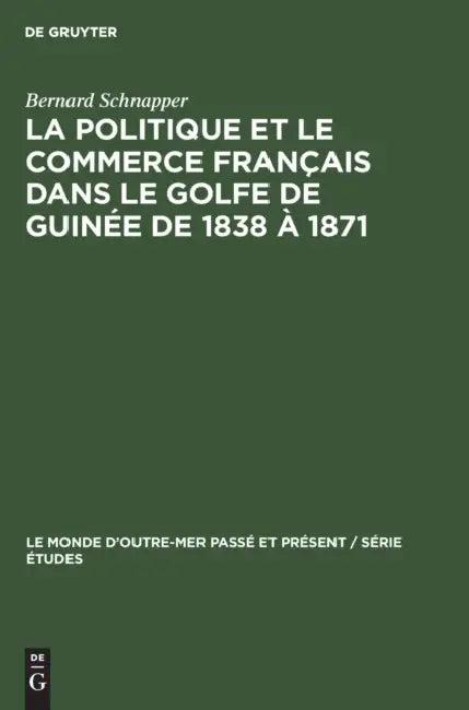La Politique Et Le Commerce Français Dans Le Golfe de Guinée de 1838 À 1871 (English, Bernard Schnapper)