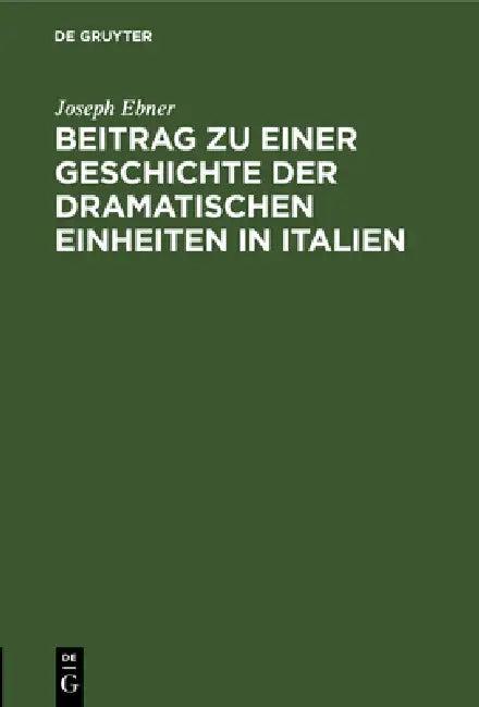 Beitrag Zu Einer Geschichte Der Dramatischen Einheiten in Italien (English, Joseph Ebner)