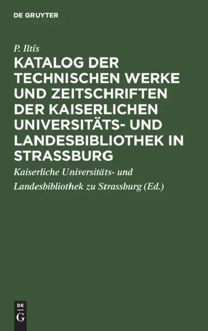 Katalog Der Technischen Werke Und Zeitschriften Der Kaiserlichen Universitäts- Und Landesbibliothek (English, P. Iltis | Kaiserliche Universitäts- Und Landesbibl)