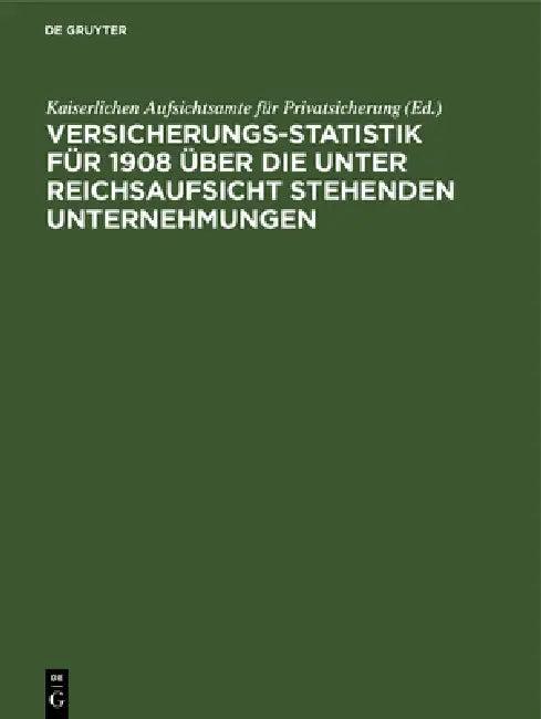 Versicherungs-Statistik für 1908 über die unter Reichsaufsicht stehenden Unternehmungen (English, Kaiserlichen Aufsichtsamte Für Privatsic)