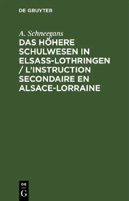 Das Höhere Schulwesen in Elsass-Lothringen / l'Instruction Secondaire En Alsace-Lorraine (English, A. Schneegans)