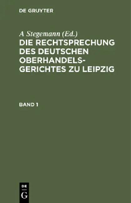 Die Rechtsprechung Des Deutschen Oberhandelsgerichtes Zu Leipzig. Band 1 (English, A. Stegemann)