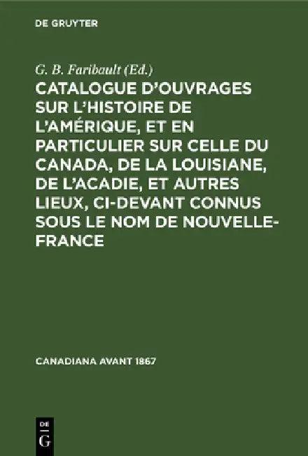 Catalogue d'Ouvrages Sur l'Histoire de l'Amérique, Et En Particulier Sur Celle Du Canada, de la Loui (English, G. B. Faribault)