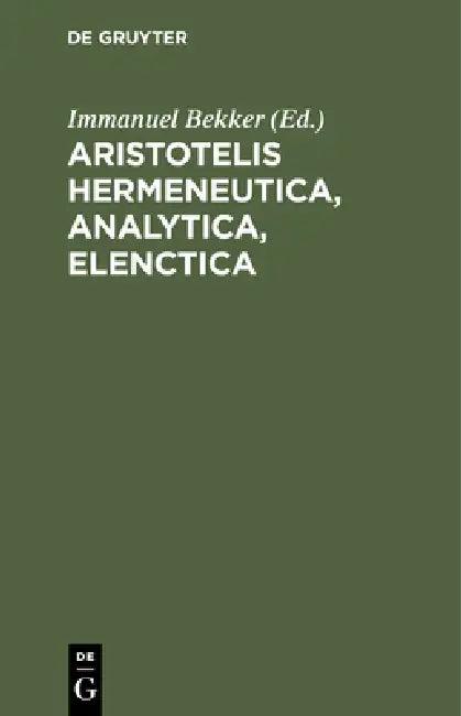 Aristotelis Hermeneutica, Analytica, Elenctica (English, Immanuel Bekker)