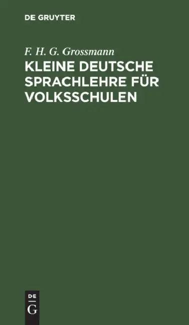 Kleine Deutsche Sprachlehre Für Volksschulen (English, F. H. G. Grossmann)