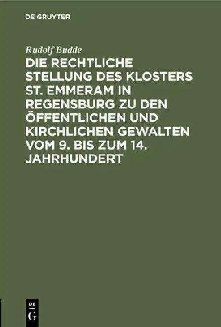Die Rechtliche Stellung Des Klosters St. Emmeram in Regensburg Zu Den Öffentlichen Und Kirchlichen G (English, Rudolf Budde)