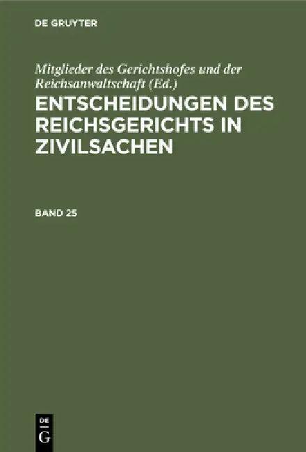 Entscheidungen Des Reichsgerichts in Zivilsachen. Band 25 (English, Mitglieder Des Gerichtshofes Und Der Rei)