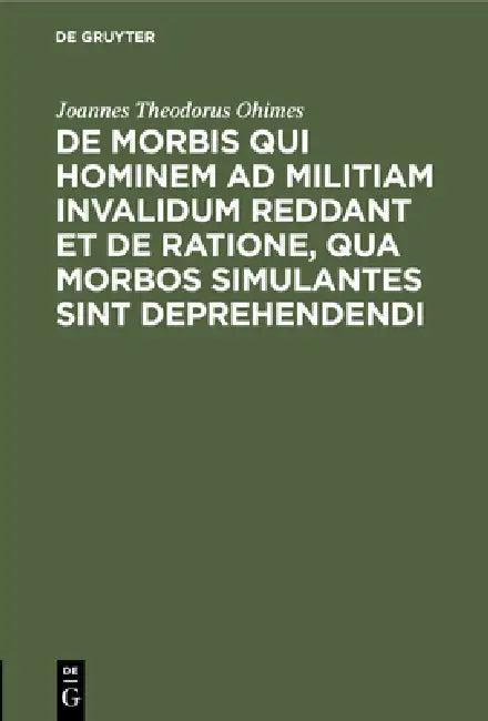 de Morbis Qui Hominem AD Militiam Invalidum Reddant Et de Ratione, Qua Morbos Simulantes Sint Depreh (English, Joannes Theodorus Ohimes)
