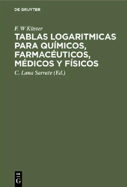 Tablas Logaritmicas Para Químicos, Farmacéuticos, Médicos Y Físicos (English, F. W. Küster | C. Lana Sarrate | A. Thiel)