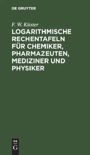 Logarithmische Rechentafeln Für Chemiker, Pharmazeuten, Mediziner Und Physiker (English, F. W. Küster)