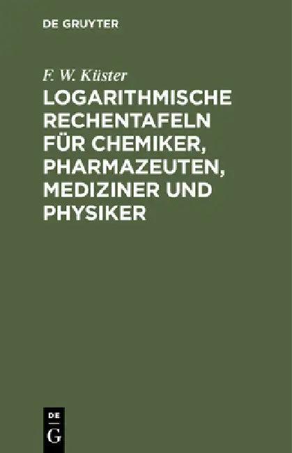 Logarithmische Rechentafeln Für Chemiker, Pharmazeuten, Mediziner Und Physiker (English, F. W. Küster)