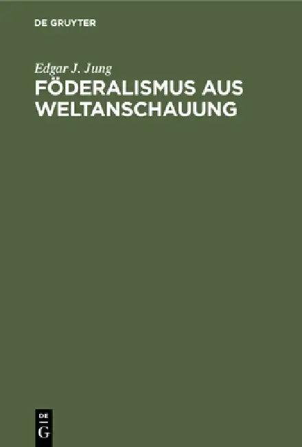 Föderalismus Aus Weltanschauung (English, Edgar J. Jung)
