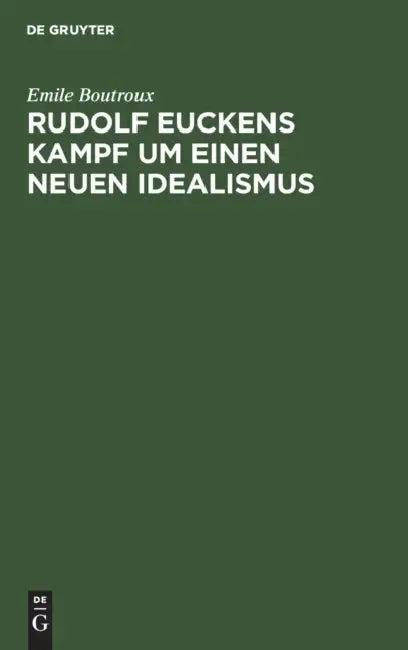 Rudolf Euckens Kampf Um Einen Neuen Idealismus (English, Emile Boutroux | J. Benrubi)