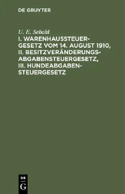 I. Warenhaussteuergesetz Vom 14. August 1910, II. Besitzveränderungsabgabensteuergesetz, III. Hundea (English, U. E. Sebald)