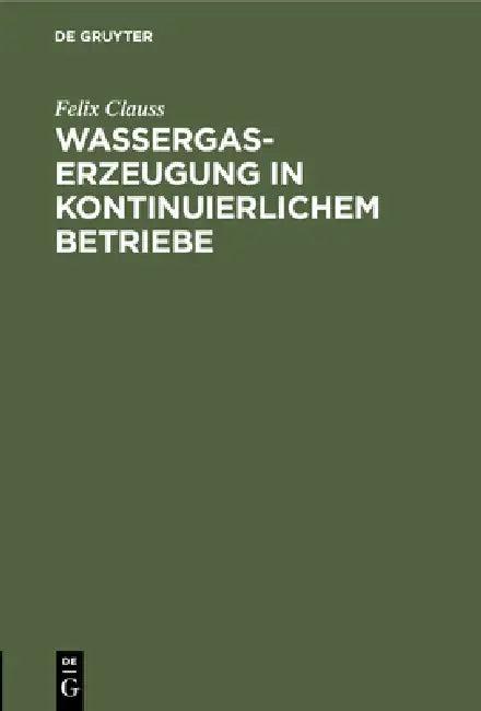 Wassergas-Erzeugung in Kontinuierlichem Betriebe (English, Felix Clauss)